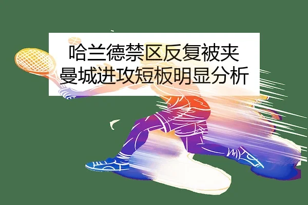 哈兰德禁区反复被夹 曼城进攻短板明显分析